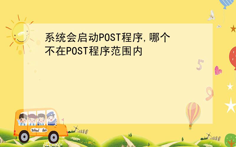 系统会启动POST程序,哪个不在POST程序范围内