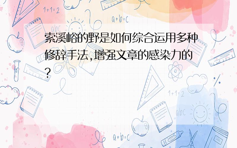 索溪峪的野是如何综合运用多种修辞手法,增强文章的感染力的?