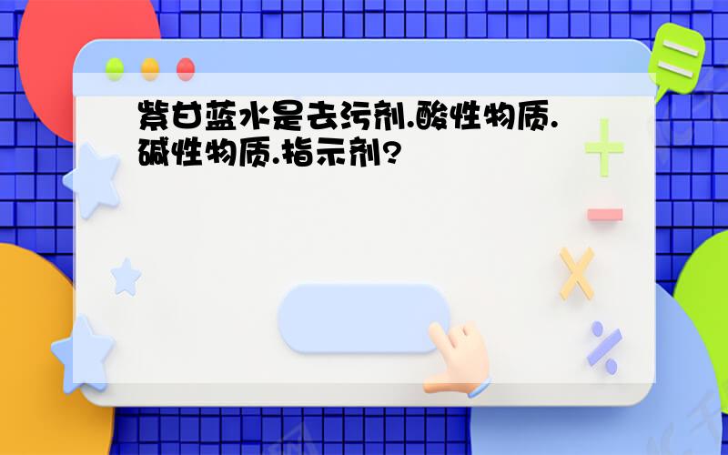 紫甘蓝水是去污剂.酸性物质.碱性物质.指示剂?