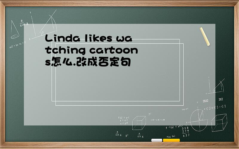 Linda likes watching cartoons怎么.改成否定句