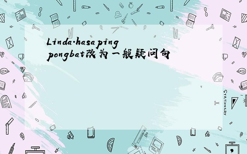 Linda.hasapingpongbat改为一般疑问句