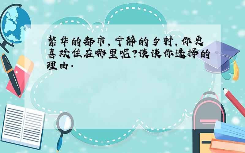 繁华的都市,宁静的乡村,你更喜欢住在哪里呢?谈谈你选择的理由.