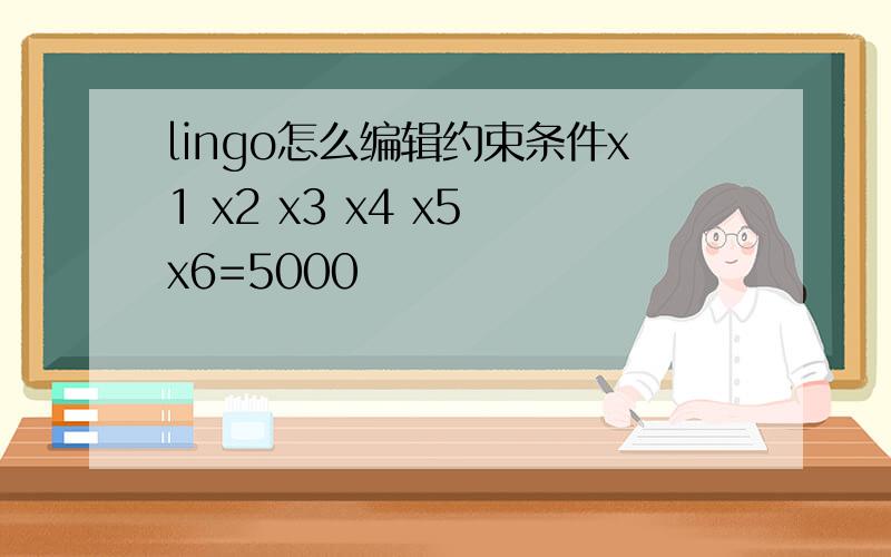 lingo怎么编辑约束条件x1 x2 x3 x4 x5 x6=5000