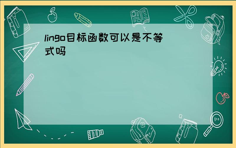 lingo目标函数可以是不等式吗