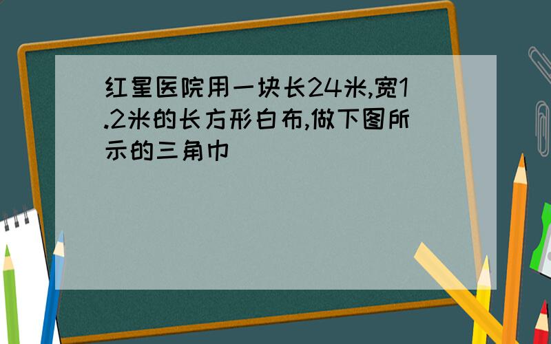 红星医院用一块长24米,宽1.2米的长方形白布,做下图所示的三角巾