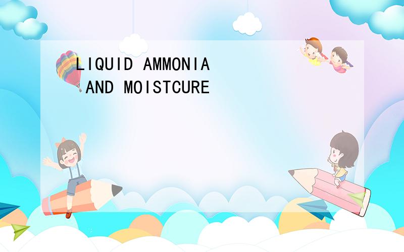 LIQUID AMMONIA AND MOISTCURE