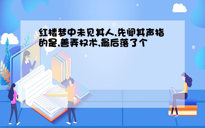 红楼梦中未见其人,先闻其声指的是,善弄权术,最后落了个