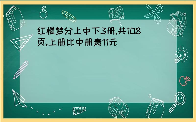 红楼梦分上中下3册,共108页,上册比中册贵11元