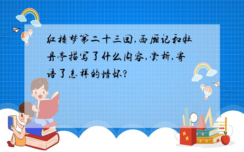 红楼梦第二十三回,西厢记和牡丹亭描写了什么内容,赏析,寄语了怎样的情怀?