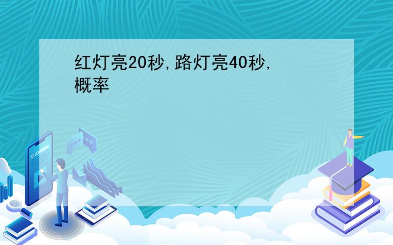 红灯亮20秒,路灯亮40秒,概率