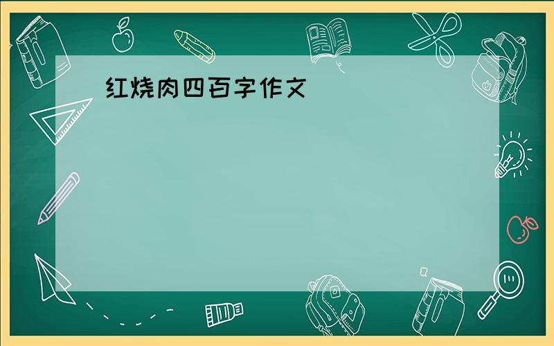 红烧肉四百字作文