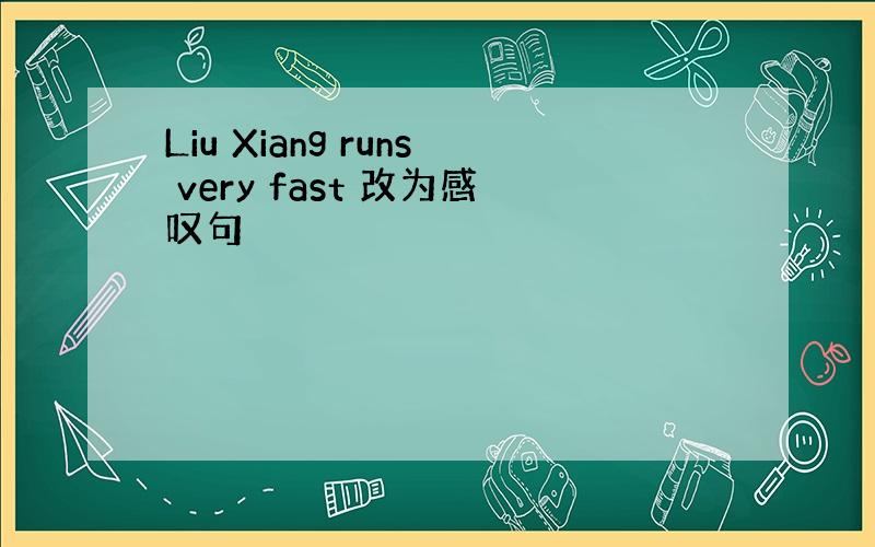 Liu Xiang runs very fast 改为感叹句