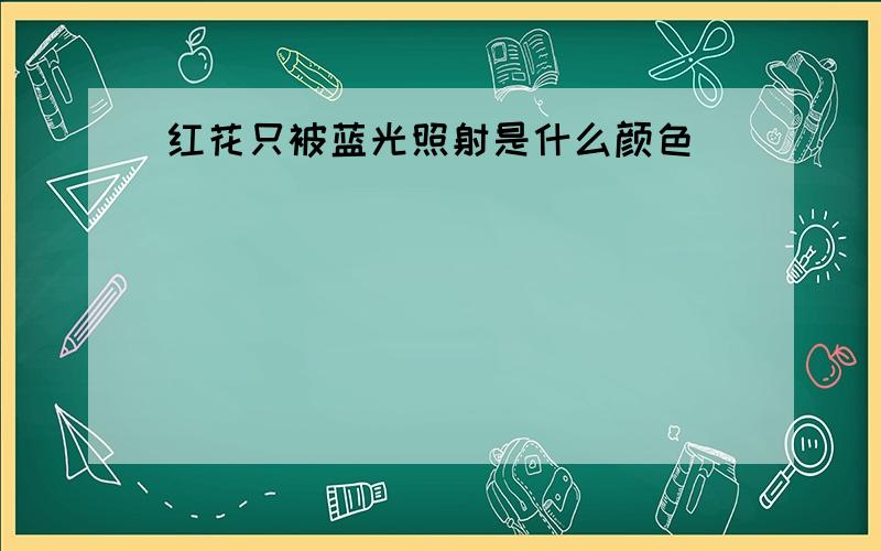 红花只被蓝光照射是什么颜色