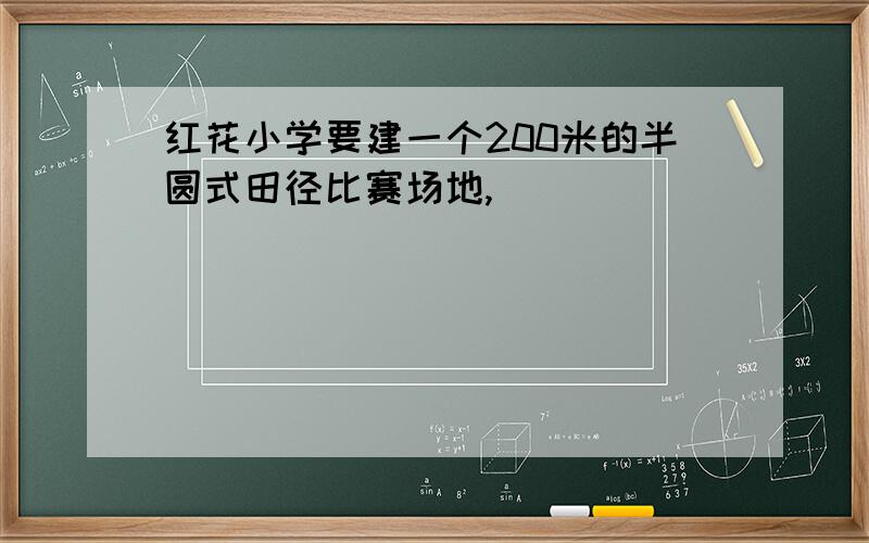 红花小学要建一个200米的半圆式田径比赛场地,