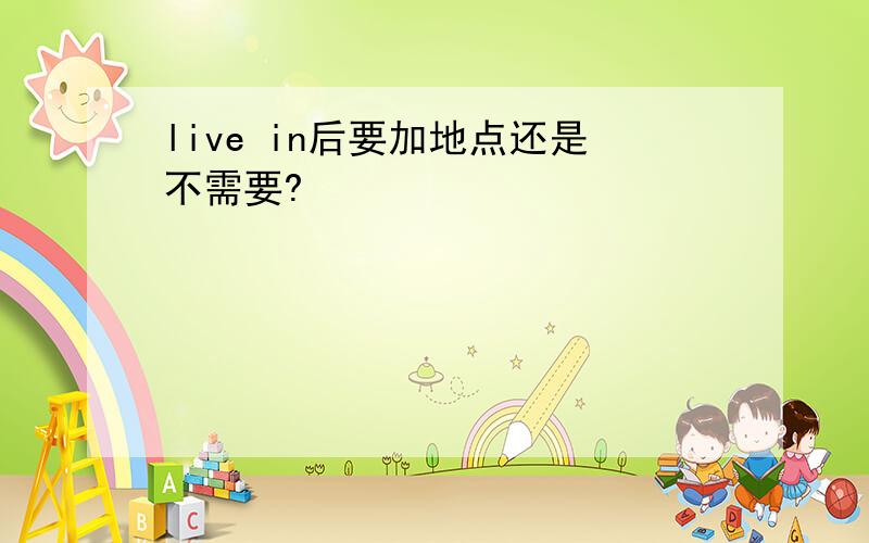 live in后要加地点还是不需要?