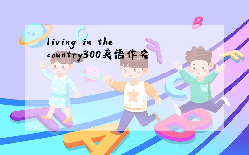 living in the country300英语作文