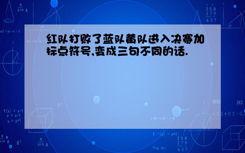 红队打败了蓝队黄队进入决赛加标点符号,变成三句不同的话.