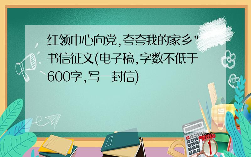 红领巾心向党,夸夸我的家乡"书信征文(电子稿,字数不低于600字,写一封信)