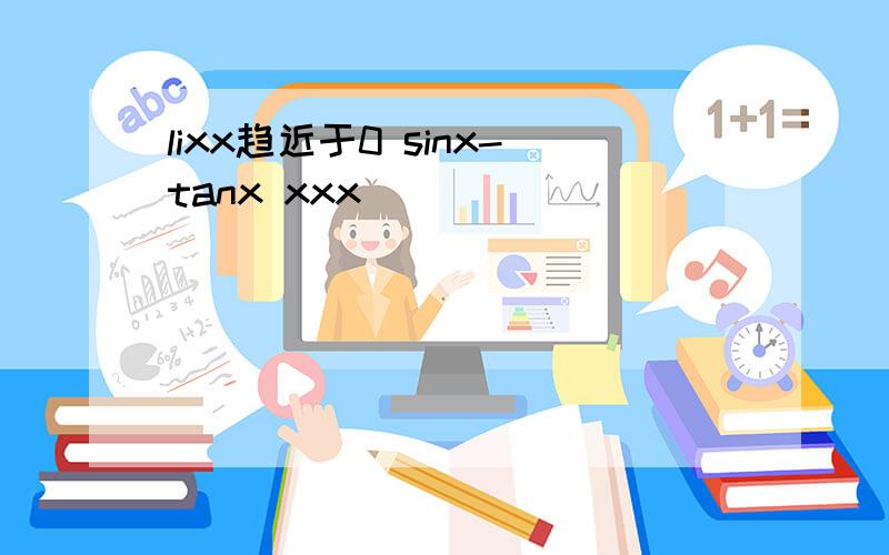 lixx趋近于0 sinx-tanx xxx