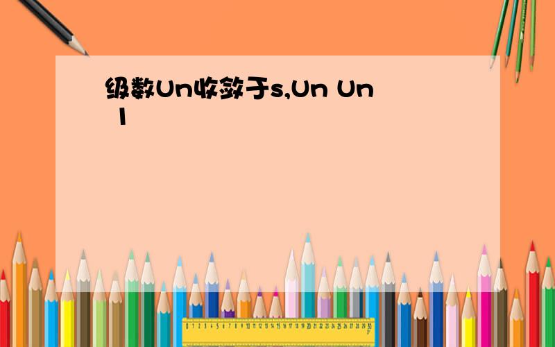 级数Un收敛于s,Un Un 1