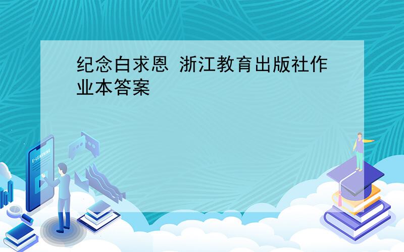 纪念白求恩 浙江教育出版社作业本答案