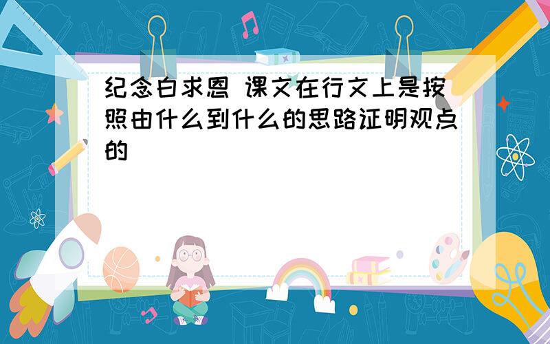 纪念白求恩 课文在行文上是按照由什么到什么的思路证明观点的