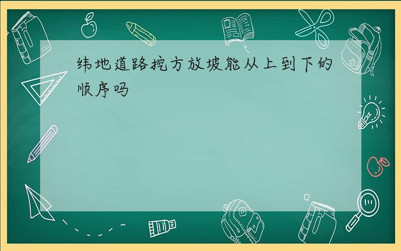 纬地道路挖方放坡能从上到下的顺序吗