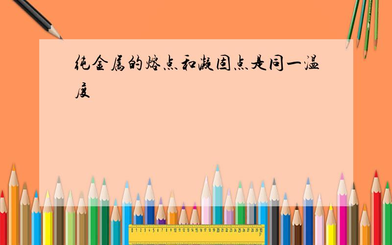 纯金属的熔点和凝固点是同一温度