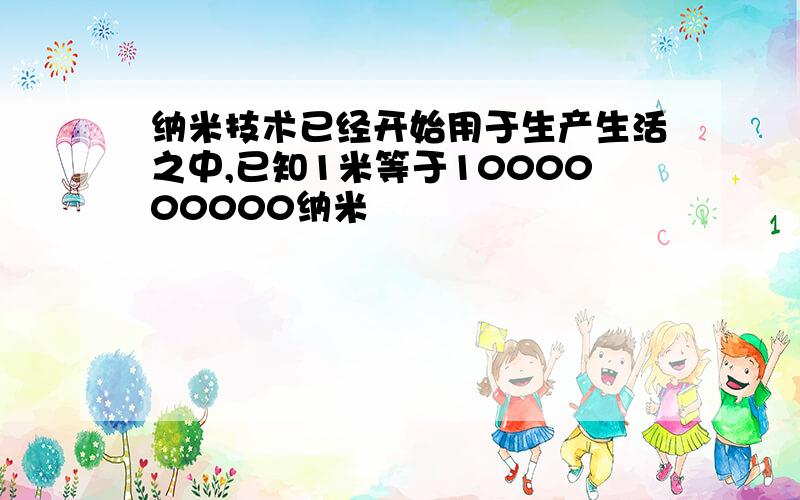 纳米技术已经开始用于生产生活之中,已知1米等于1000000000纳米