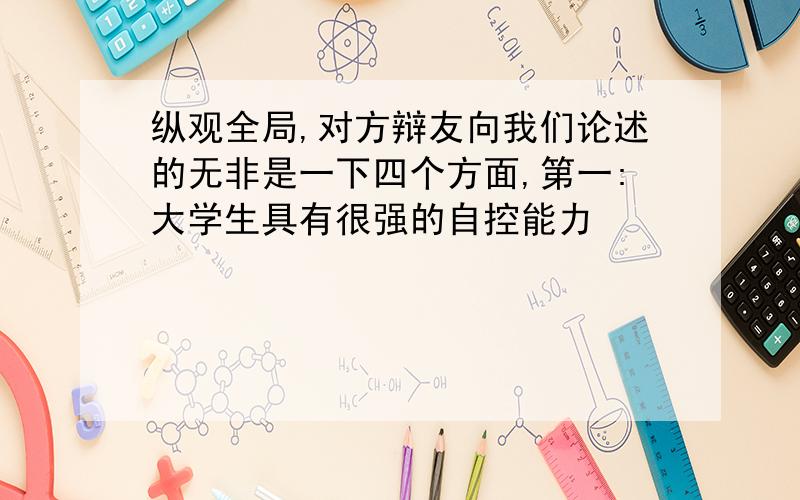 纵观全局,对方辩友向我们论述的无非是一下四个方面,第一:大学生具有很强的自控能力