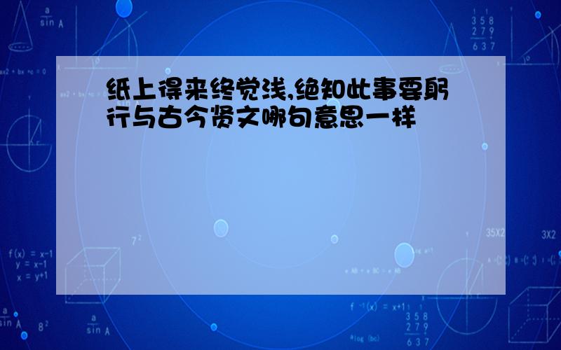 纸上得来终觉浅,绝知此事要躬行与古今贤文哪句意思一样