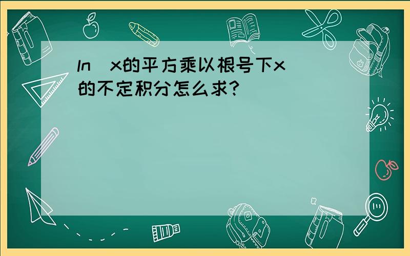 ln(x的平方乘以根号下x)的不定积分怎么求?