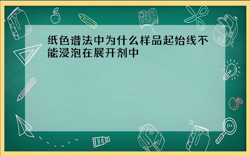 纸色谱法中为什么样品起始线不能浸泡在展开剂中