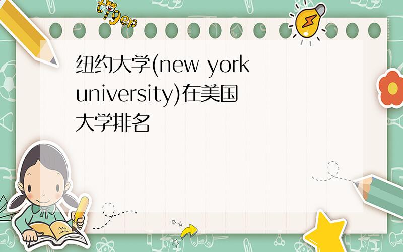 纽约大学(new york university)在美国大学排名