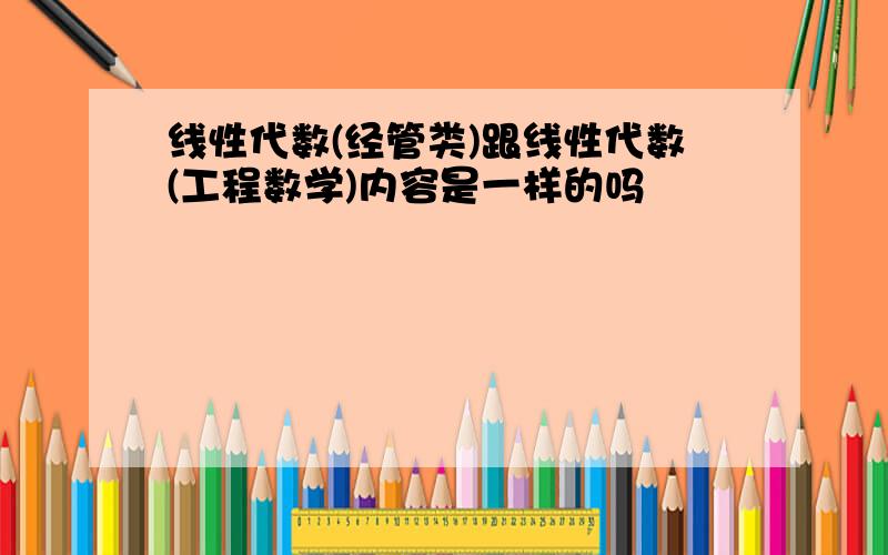 线性代数(经管类)跟线性代数(工程数学)内容是一样的吗