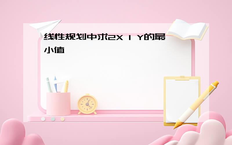 线性规划中求2X 1 Y的最小值