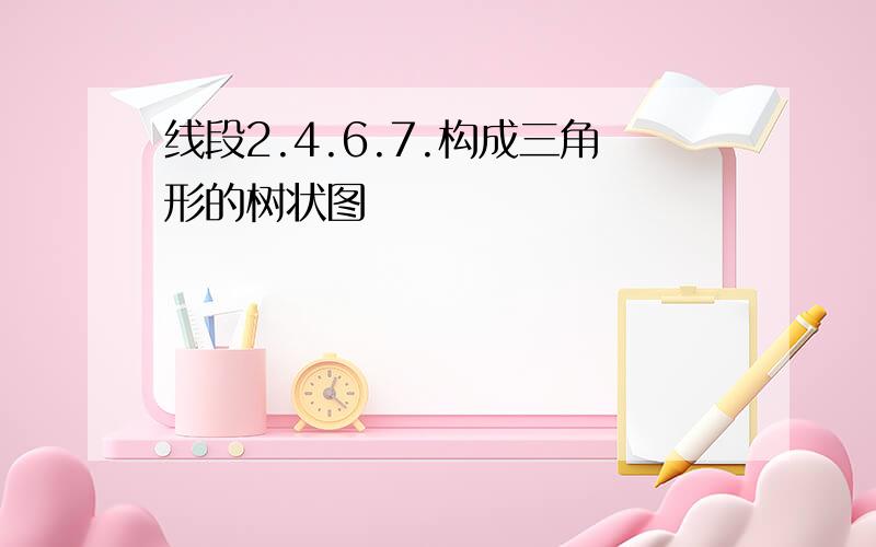 线段2.4.6.7.构成三角形的树状图