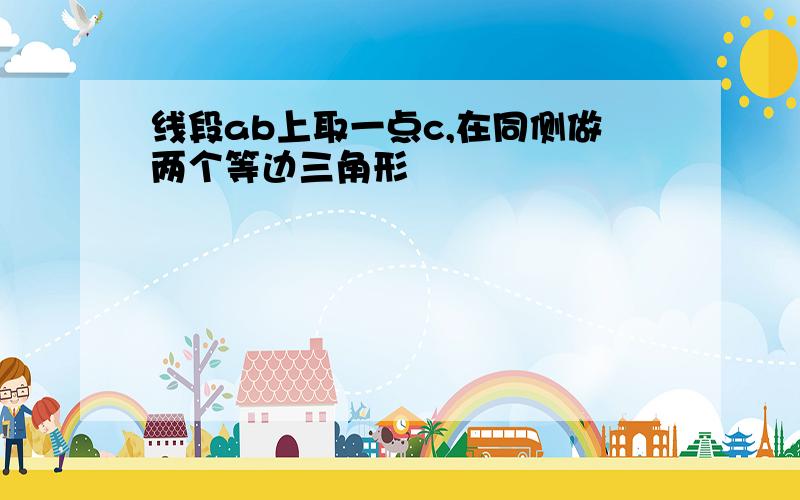 线段ab上取一点c,在同侧做两个等边三角形