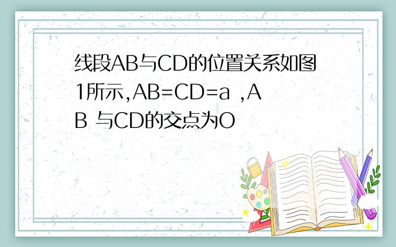 线段AB与CD的位置关系如图1所示,AB=CD=a ,AB 与CD的交点为O