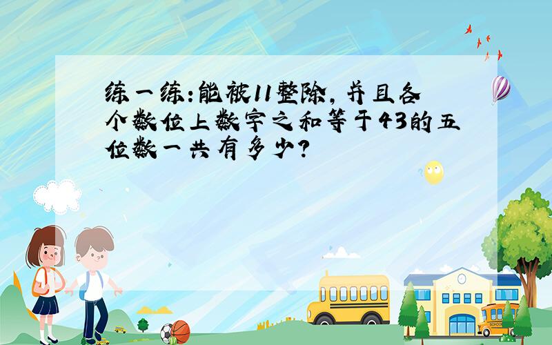 练一练:能被11整除,并且各个数位上数字之和等于43的五位数一共有多少?