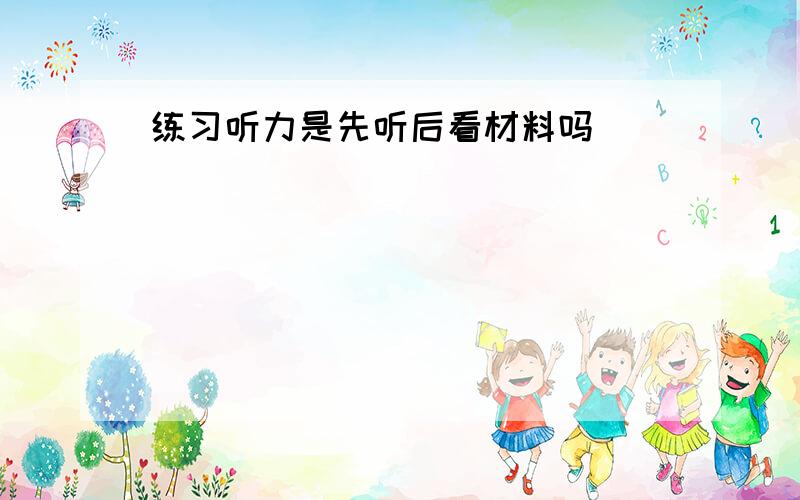 练习听力是先听后看材料吗