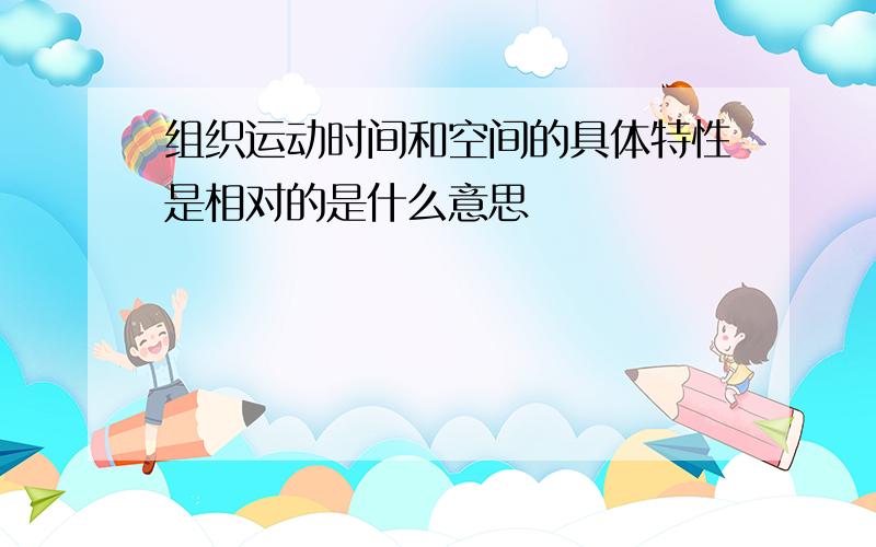 组织运动时间和空间的具体特性是相对的是什么意思