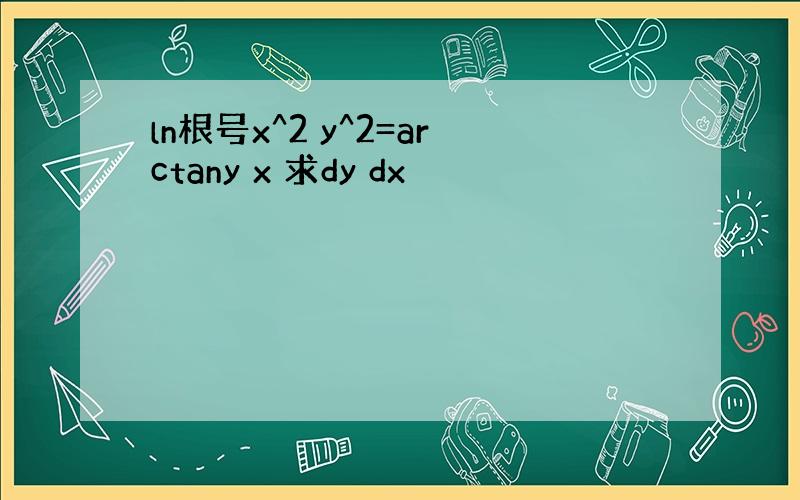 ln根号x^2 y^2=arctany x 求dy dx