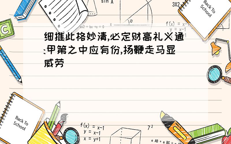 细推此格妙清,必定财高礼义通:甲第之中应有份,扬鞭走马显威劳