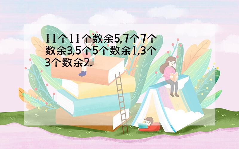 11个11个数余5,7个7个数余3,5个5个数余1,3个3个数余2.