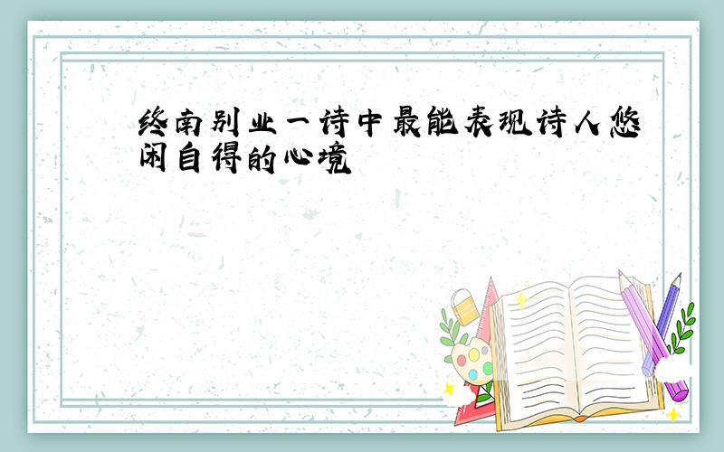 终南别业一诗中最能表现诗人悠闲自得的心境