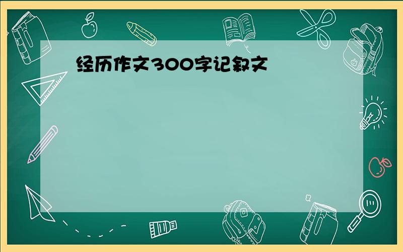 经历作文300字记叙文