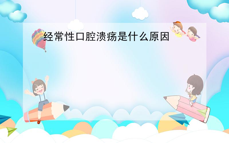 经常性口腔溃疡是什么原因