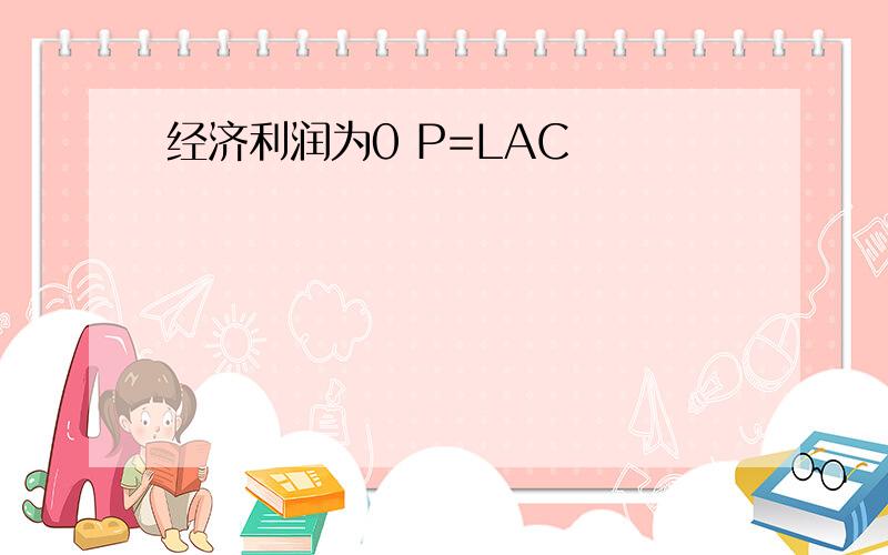 经济利润为0 P=LAC