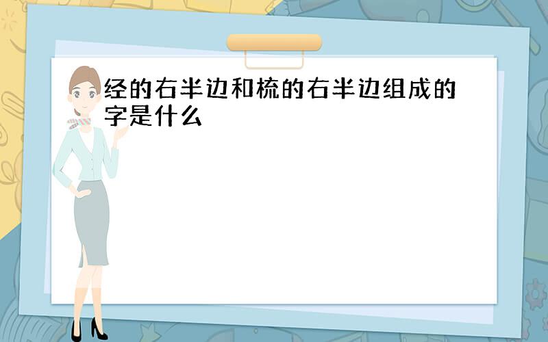 经的右半边和梳的右半边组成的字是什么